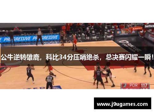 公牛逆转雄鹿，科比34分压哨绝杀，总决赛闪耀一瞬！